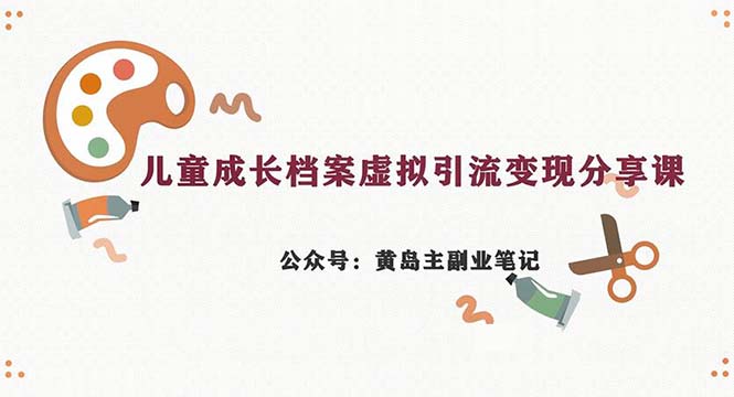 副业拆解:儿童成长档案虚拟资料变现副业,一条龙实操玩法(教程+素材)-汇课新知资源网