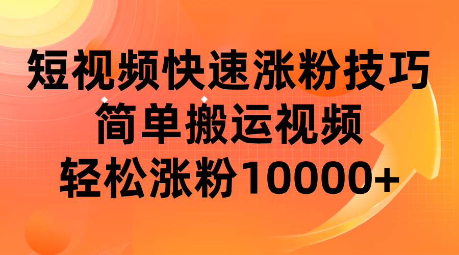 短视频平台快速涨粉技巧,简单搬运视频,轻松涨粉10000+-汇课新知资源网