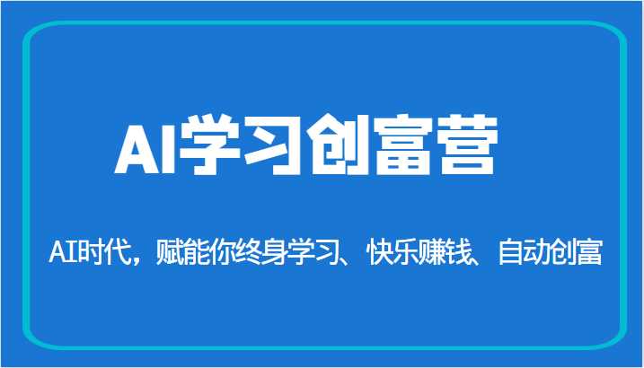 AI学习创富营-AI时代,赋能你终身学习、快乐赚钱、自动创富(更新)-汇课新知资源网