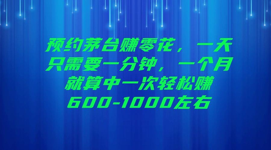 预约茅台赚零花,一天只需要一分钟,一个月就算中一次轻松赚600-1000左右-汇课新知资源网
