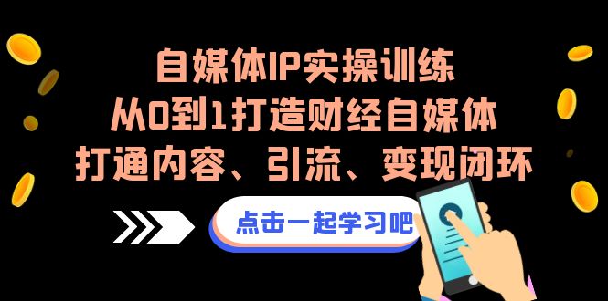 自媒体IP实操训练,从0到1打造财经自媒体,打通内容、引流、变现闭环-汇课新知资源网