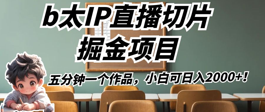 b太IP直播切片掘金项目,五分钟一个作品,小白可日入2000+!-汇课新知资源网