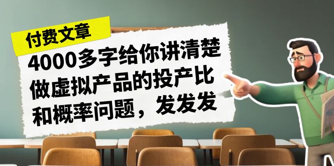 某付费文章《4000多字给你讲清楚做虚拟产品的投产比和概率问题,发发发》-汇课新知资源网