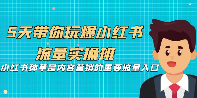5天带你玩爆小红书流量实操班,小红书种草是内容营销的重要流量入口-汇课新知资源网
