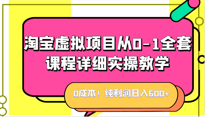 0成本!纯利润日入600+,淘宝虚拟项目从0-1全套课程详细实操教学,小白也能操作-汇课新知资源网