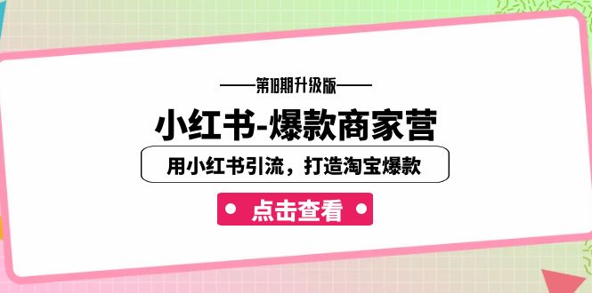 小红书-爆款商家营【第18期升级版】用小红书引流,打造淘宝爆款(16节课)-汇课新知资源网