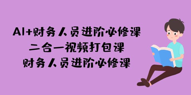 AI + 财务人员进阶必修课二合一视频打包课,财务人员进阶必修课-汇课新知资源网