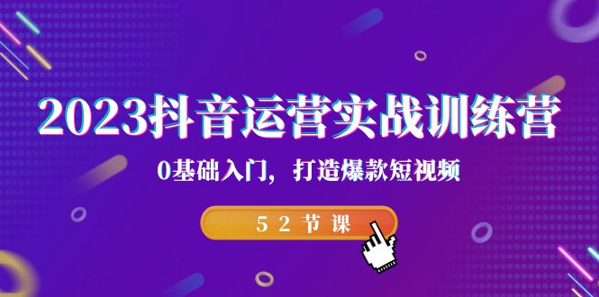 2023抖音运营实战训练营，0基础入门，打造爆款短视频（52节课）-汇课新知资源网