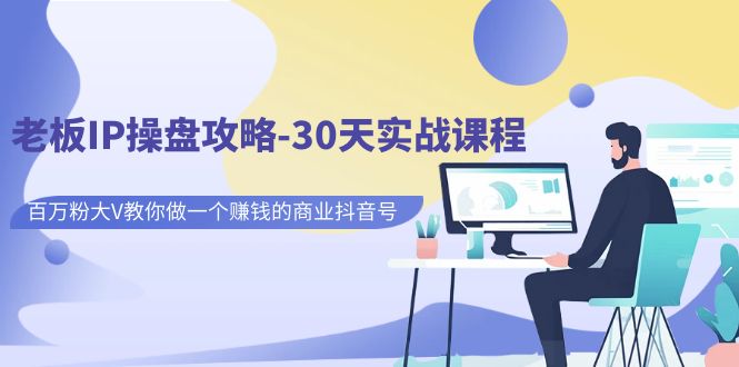 老板IP操盘攻略-30天实战课程：百万粉大V教你做一个赚钱的商业抖音号-汇课新知资源网