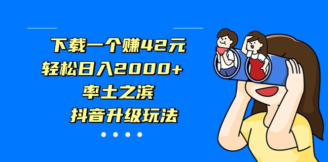 下载一个赚42元,轻松日入2000+,率土之滨,抖音升级玩法-汇课新知资源网