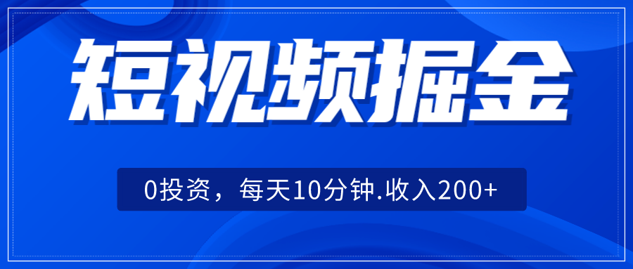 短视频掘金，0投资，每天10分钟，收入200+-汇课新知资源网