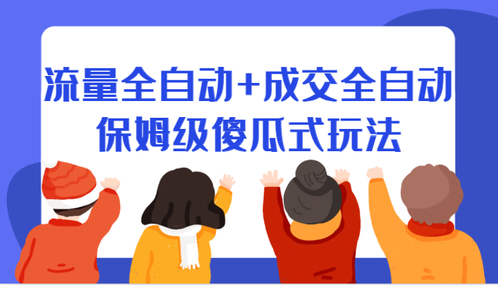 某付费文章：流量全自动+成交全自动保姆级傻瓜式玩法-汇课新知资源网