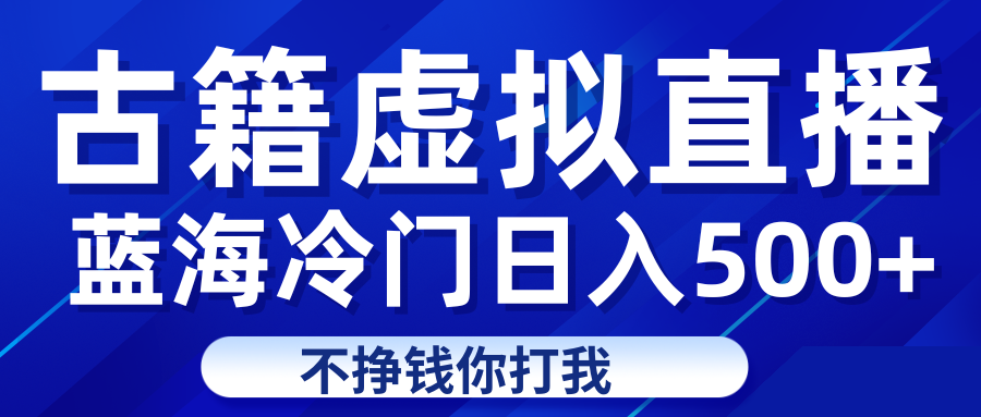 蓝海冷门项目虚拟古籍直播日入500+轻轻松松上车吃肉-汇课新知资源网