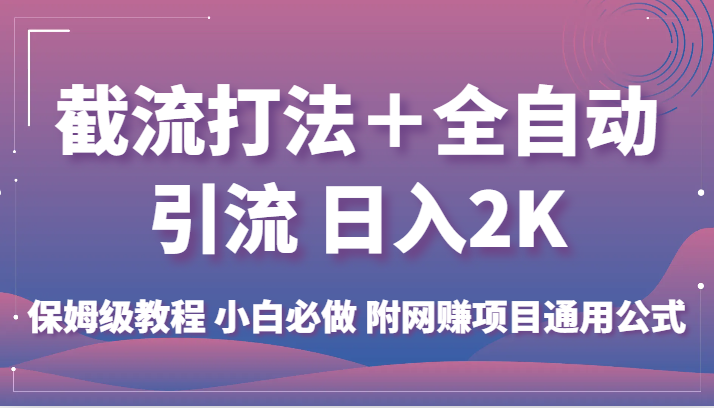截流打法+全自动引流 日入2K 保姆级教程 小白必做 附网赚项目通用公式-汇课新知资源网