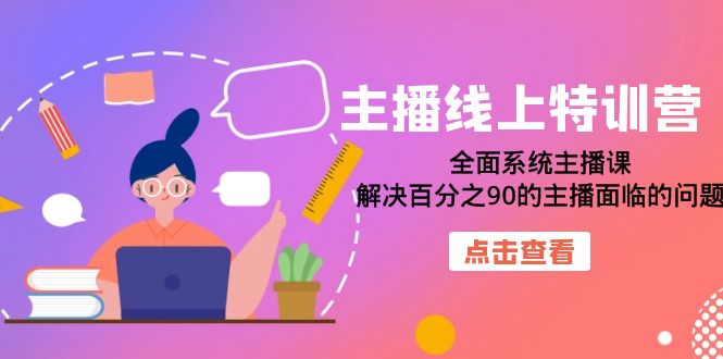 主播线上特训营:全面系统主播课,解决百分之90的主播面临的问题(22节课)-汇课新知资源网