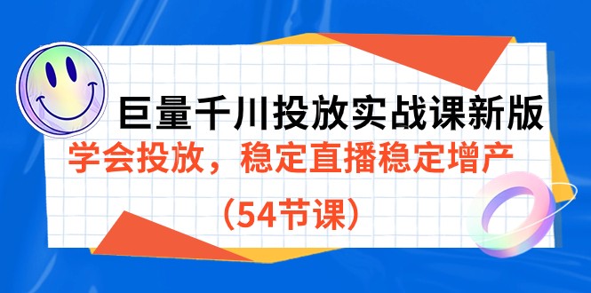 巨量千川投放实战课新版，学会投放，稳定直播稳定增产（54节课）-汇课新知资源网