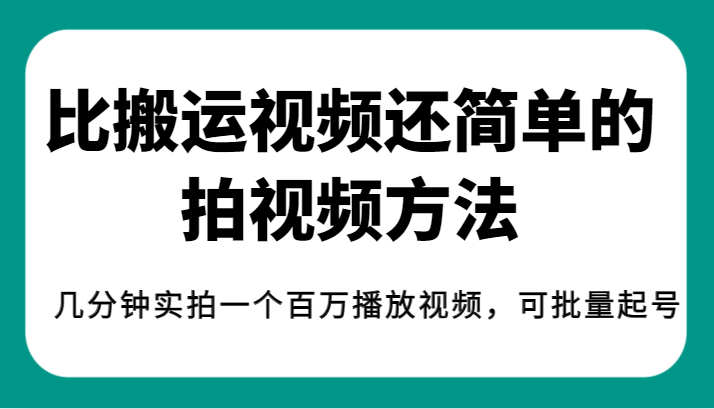 揭秘！比搬运视频还简单的拍视频方法，几分钟实拍一个百万播放视频，可批量起号-汇课新知资源网