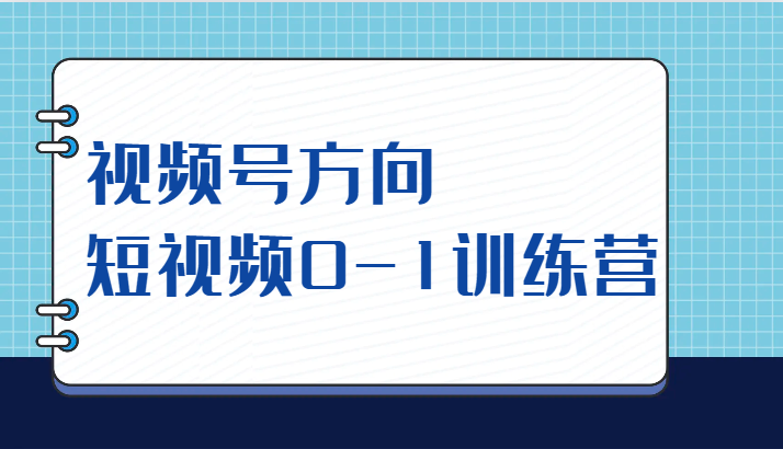 视频号方向,短视频0-1训练营(10节直播课程)-汇课新知资源网