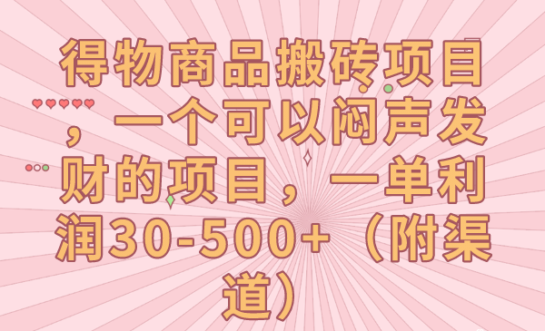 得物商品搬砖项目,一个可以闷声发财的项目,一单利润30-500+(附渠道)-汇课新知资源网