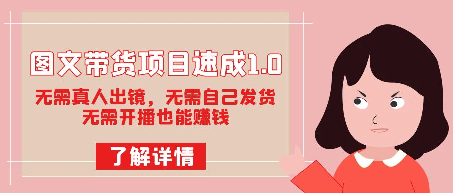图文带货项目速成1.0:无需真人出镜,无需自己发货,无需开播也能赚钱-汇课新知资源网