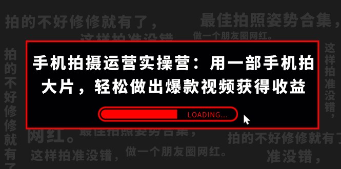 手机拍摄-运营实操营:用一部手机拍大片,轻松做出爆款视频获得收益 (38节)-汇课新知资源网