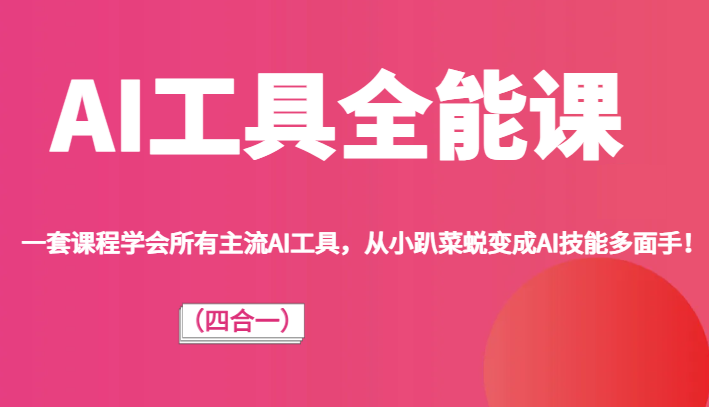 AI工具全能课（四合一）一套课程学会所有主流AI工具，从小趴菜蜕变成AI技能多面手！-汇课新知资源网