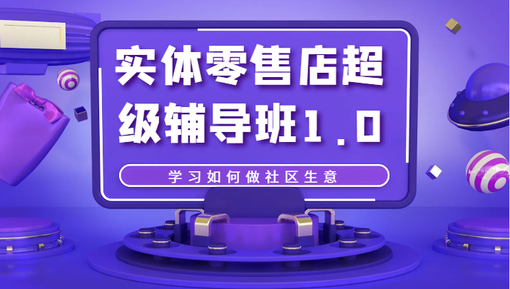 实体零售店超级辅导班1.0，学习如何做社区生意-汇课新知资源网