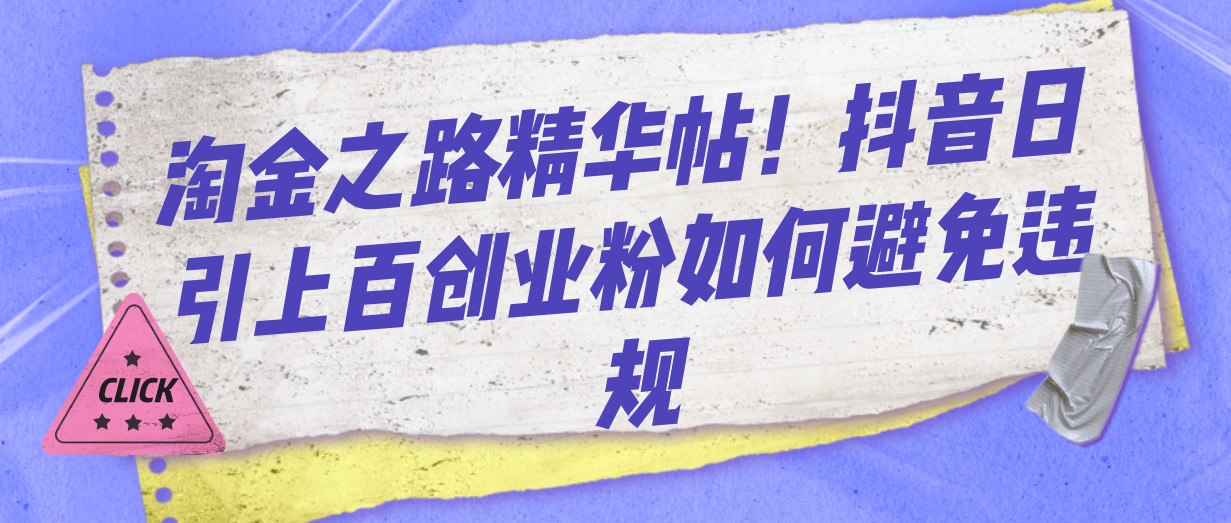 淘金之路精华帖!抖音日引上百创业粉如何避免违规-汇课新知资源网