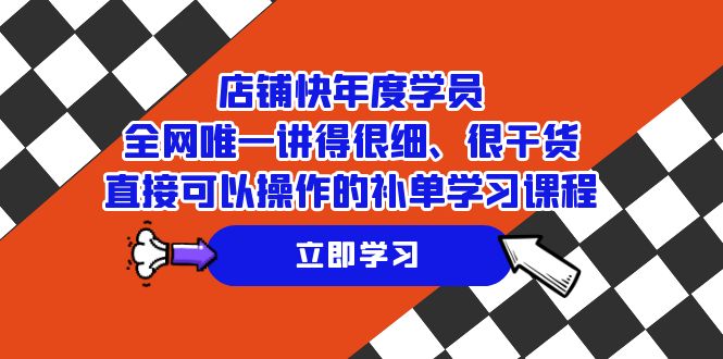 店铺-快年度学员,全网唯一讲得很细、很干货、直接可以操作的补单学习课程-汇课新知资源网