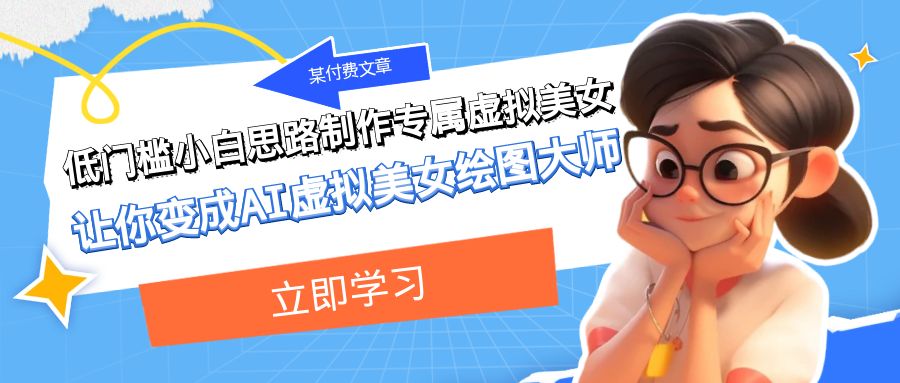 某公众号付费文章：低门槛小白思路制作专属虚拟美女 让你变成AI虚拟美女绘图大师-汇课新知资源网