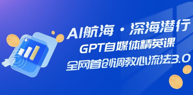 AI航海·深海潜行,GPT自媒体精英课,全网首创调教心流法3.0(20节课)-汇课新知资源网