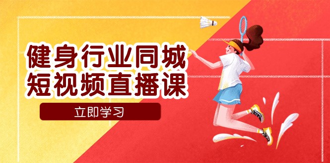 健身行业同城短视频直播课,通过抖音低成本获客提升业绩,门店标准化流程承接流量-汇课新知资源网