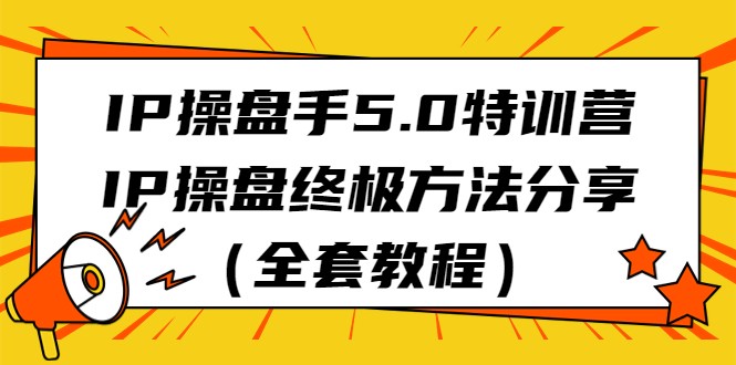 IP操盘手5.0特训营,IP操盘终极方法分享(全套教程)-汇课新知资源网