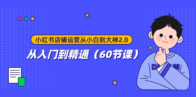 小红书店铺运营从小白到大神2.0，从入门到精通（60节课）-汇课新知资源网