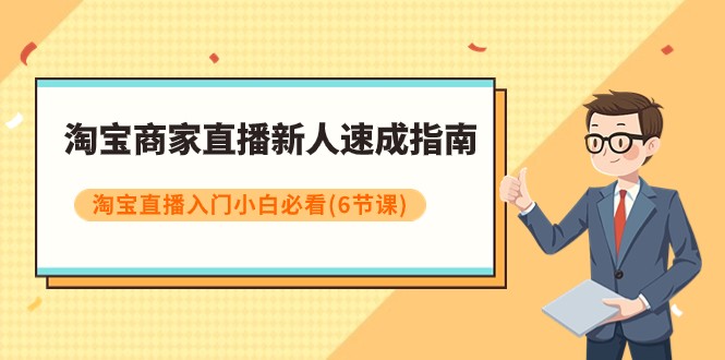 淘宝商家直播新人速成指南，淘宝直播入门小白必看（6节课）-汇课新知资源网