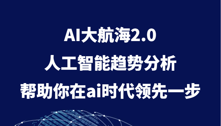AI大航海2.0，人工智能趋势分析，帮助你在ai时代领先一步-汇课新知资源网