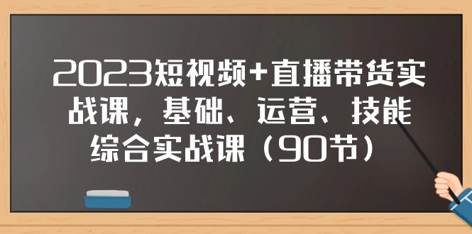 2023短视频+直播带货实战课,基础、运营、技能综合实操课(97节)-汇课新知资源网