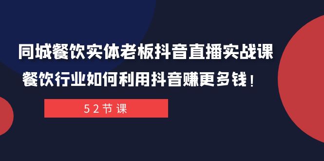 同城餐饮实体老板抖音直播实战课：餐饮行业如何利用抖音赚更多钱！-汇课新知资源网