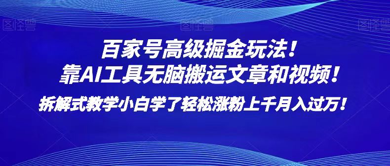 百家号高级掘金玩法！靠AI无脑搬运文章和视频！小白学了轻松涨粉上千月入过万！-汇课新知资源网