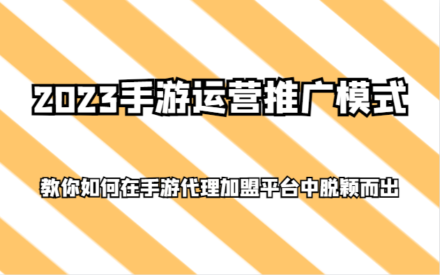 2023手游运营推广模式,教你如何在手游代理加盟平台中脱颖而出-汇课新知资源网