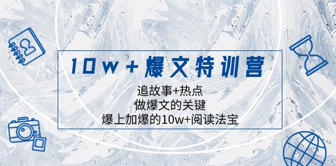 10w+爆文特训营,追故事+热点,做爆文的关键 爆上加爆的10w+阅读法宝-汇课新知资源网
