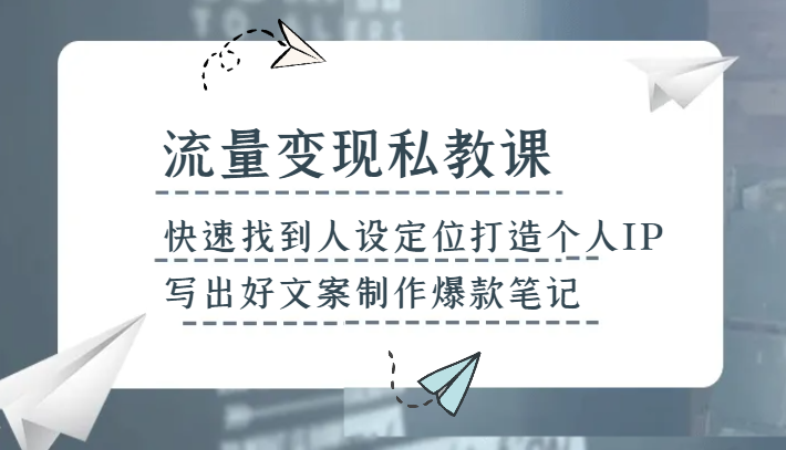 流量变现私教课,快速找到人设定位打造个人IP,写出好文案制作爆款笔记-汇课新知资源网