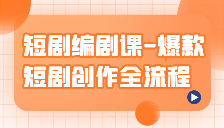 短剧编剧课-爆款短剧创作全流程，涵盖几乎所有短剧创作相关的知识和技巧-汇课新知资源网