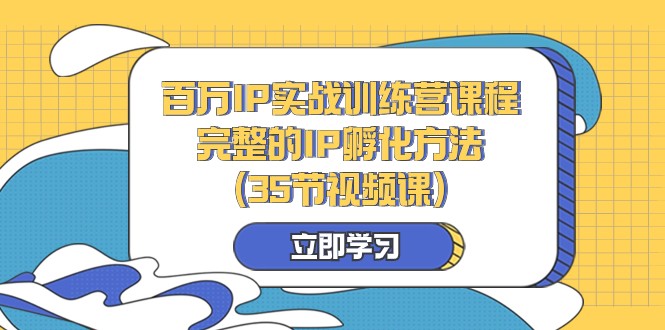 百万IP实战训练营课程,完整的IP孵化方法(35节视频课)-汇课新知资源网