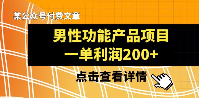 某公众号付费文章《男性功能产品项目,一单利润200+》来品鉴下吧-汇课新知资源网
