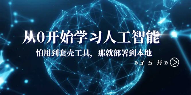 从0开始学习人工智能:怕用到套壳工具,那就部署到本地(35节课)-汇课新知资源网