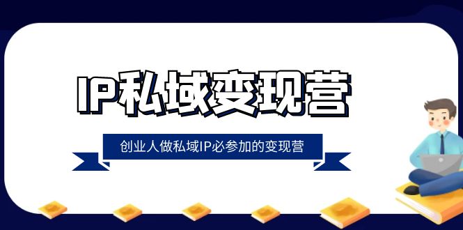 IP私域变现营,创业人做私域IP必参加的变现营(22节课)-汇课新知资源网