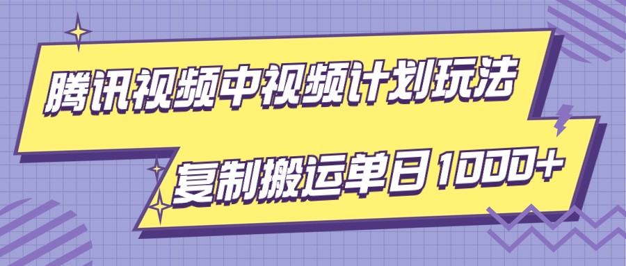 腾讯视频中视频计划项目玩法,简单搬运复制可刷爆流量,轻松单日收益1000+-汇课新知资源网