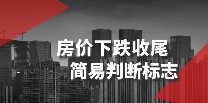 某公众号付费文章《房价下跌收尾-简易判断标志》-汇课新知资源网