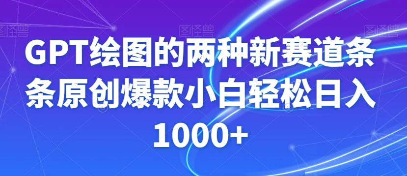 GPT绘图的两种新赛道条条原创爆款小白轻松日入1000+【揭秘】-汇课新知资源网